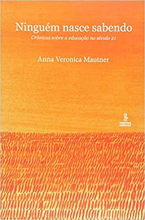 Livro Ninguem Nasce Sabendo: Cronicas sobre a Educacao No Seculo 21 - Mautner