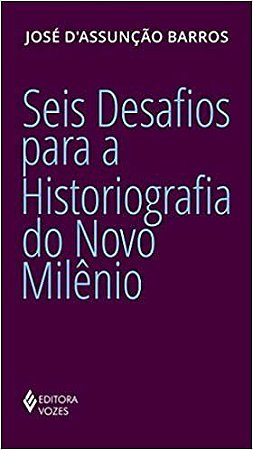 Livro Seis Desafios para a Historiografia do Novo Milênio - Barros  - Vozes