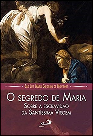 Livro Segredo de Maria, O: sobre a Escravidao da Santissima Virgem - Montfort