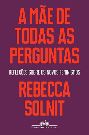 Livro Mae de Todas as Perguntas, a - Reflexoes sobre os Novos Feminismos - Solnit