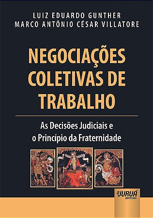Livro Negociacoes Coletivas de Trabalho - o Principio da Fraternidade e as Deciso - Gunther/villatore