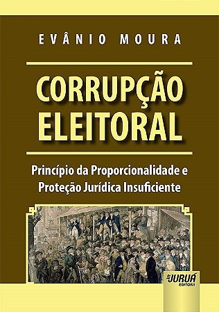 Livro Corrupcao Eleitoral - Principio da Proporcionalidade e Protecao Juridica In - Moura