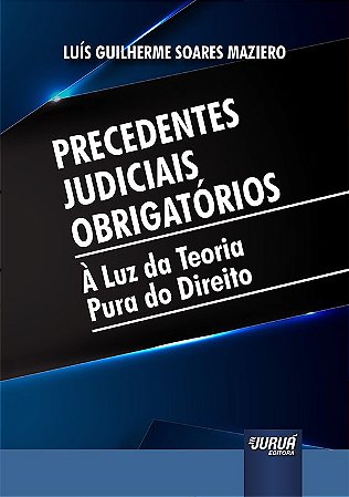 Livro Precedentes Judiciais Obrigatorios - a Luz da Teoria Pura do Direito - Maziero