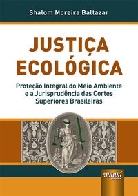 Livro Justica Ecologica - Protecao Integral do Meio Ambiente e a Jurisprudencia D - Baltazar