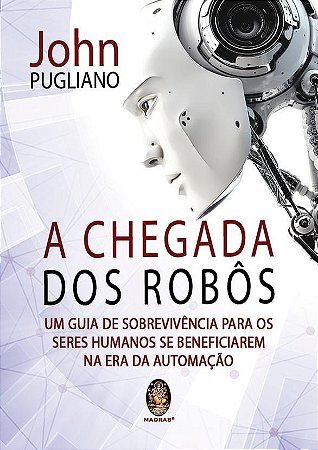 Livro Chegada dos Robos, a - Um Guia de Sobrevivencia para os Seres Humanos se be - Pugliano