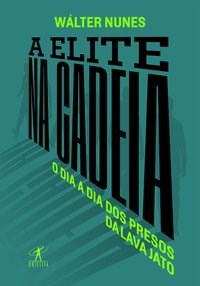 Livro Elite Na Cadeia, A: o Dia a Dia dos Presos da Lava Jato - Nunes
