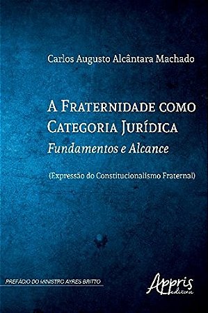 Livro Fraternidade Como Categoria Juridica, a - Fundamentos e Alcance (expressao - Machado