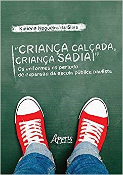 Livro Crianca Calcada, Crianca Sadia! os Uniformes No Periodo de Expansao da Esco - Silva