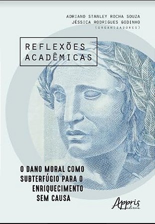 Livro Reflexoes Academicas: o Dano Moral Como Subterfugio para o Enriquecimento S - Souza / Godinho(orgs