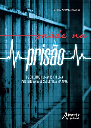 Livro Saude Na Prisao: os Direitos Humanos em Uma Penitenciaria de Seguranca Maxi - Lopes Junior