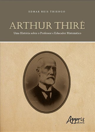 Livro Arthur Thire: Uma Historia sobre o Professor e Educador Matematico - Thiengo