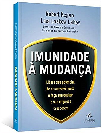 Livro Imunidade a Mudanca - Libere Seu Potencial de Desenvolvimento e Faca Sua eq - Kegan / Lahey