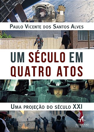 Livro Um Século em Quatro Atos: Uma Projeção do Seculo XXI - Alves - Alta Books
