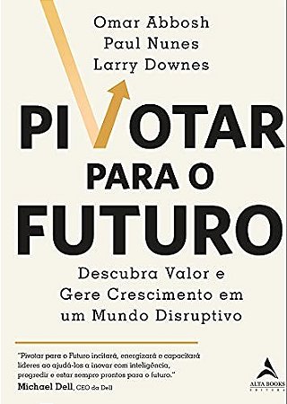Livro Pivotar para o Futuro: Descubra Valor e Gere Crescimento em Um Mundo Disrup - Abbosh/nunes/downes
