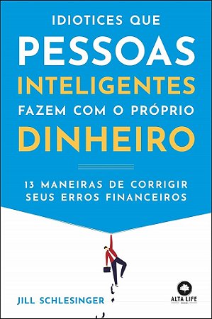 Livro Idiotices Que Pessoas Inteligentes Fazem Com O Próprio Dinheiro - Schlesinger - Alta Books