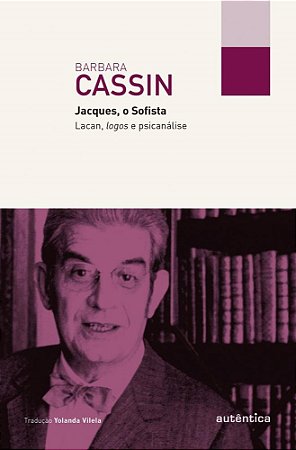 Livro Jacques, o Sofista - Lacan, Logos e Psicanálise - Cassin - Autêntica