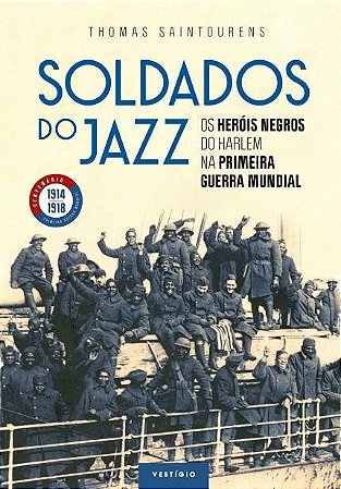 Livro Soldados do Jazz - os Herois Negros do Harlem Na Primeira Guerra Mundial - Saintourens
