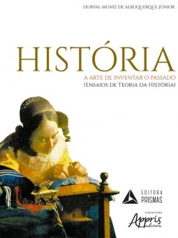 Livro Historia - a Arte de Inventar o Passado (ensaios da Teoria da Historia) - Albuquerque Junior