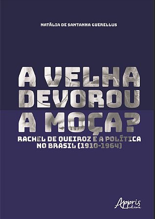 Livro Velha Devorou a Moca, a  - Rachel de Queiroz e a Politica No Brasil (1910-1 - Guerellus