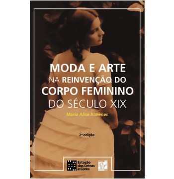 Livro Moda e Arte Na Reinvencao do Corpo Feminino do Seculo Xix - Ximenes