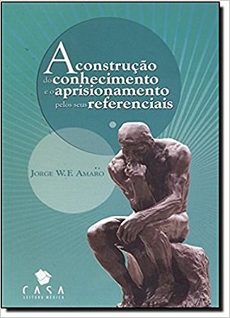 Livro Construcao do Conhecimento e o Aprisionamento Pelos Seus Referenciais, A - Amaro