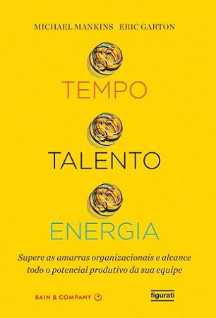 Livro Tempo Talento Energia - Supere as Amarras Organizacionais e Alcance Todo O - Mankins/garton