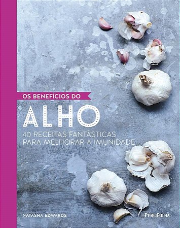 Livro Beneficios do Alho, os - 40 Receitas Fantasticas para Melhorar a Imunidade - Edwards