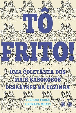 Livro To Frito! - Uma Coletanea dos Mais Saborosos Desastres Na Cozinha - Froes / Monti