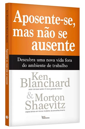 Livro Aposente-se, Mas Nao se Ausente: Descubra Uma Nova Vida Fora do Ambiente de - Blanchard/shaevitz
