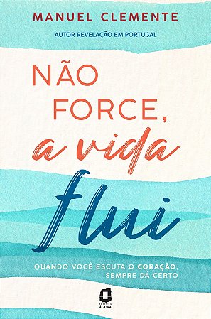 Livro Nao Force, A Vida Flui: Quando Voce Escuta O Coracao, Sempre Da Certo - Clemente