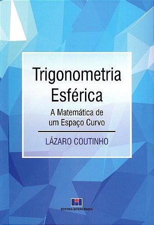 Livro Trigonometria Esférica: a Matemática de Um Espaço Curvo - Coutinho