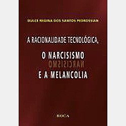 Livro A Racionalidade Tecnológica, o Narcisismo e a Melancolia