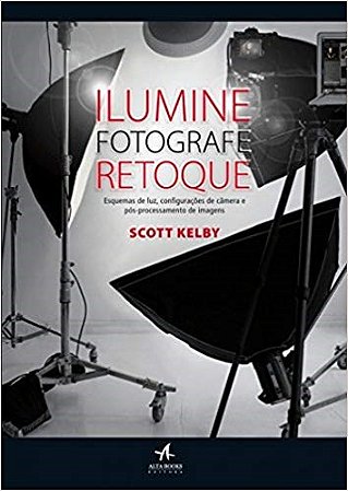 Livro Ilumine. Fotografe. Retoque: Esquemas de Luz, Configuracoes de Camera e pos - Kelby