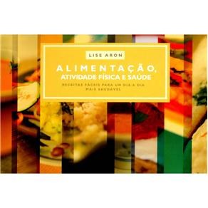 Livro Alimentacao, Atividade Fisica e Saude: Receitas Faceis para Um Dia a Dia ma - Aron