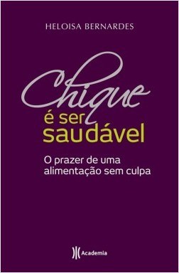 Livro Chique e Ser Saudavel - o Prazer de Uma Alimentacao sem Culpa - Bernardes