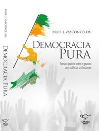 Livro Democracia Pura Teoria e Pratica sobre o Governo sem Politicos Profission - Vasconcelos