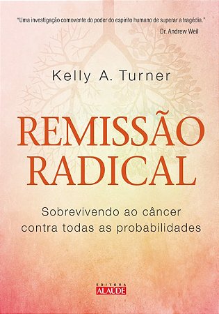 Livro Remissão Radical - Sobrevivendo ao Câncer - Contra Todas as Possibilidades - Weil