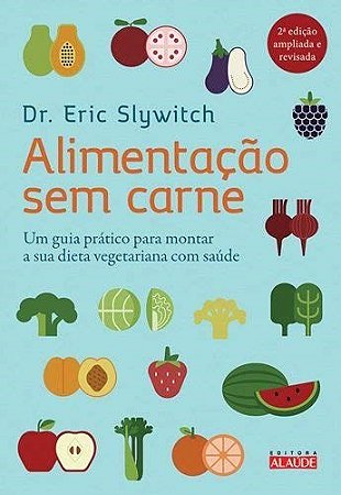 Livro - Alimentacao sem Carne - Um Guia Pratico para Montar a Sua Dieta Vegetariana - Slywitch