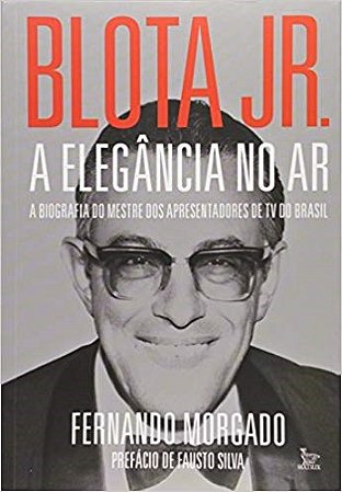 Livro Blota Jr. - a Elegancia No ar - a Biografia do Mestre dos Apresentadores de - Morgado