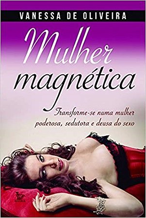 Livro Mulher Magnetica - Transforme-se Numa Mulher Poderosa, Sedutora e Deusa do - Oliveira