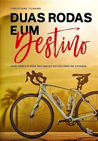 Livro Duas Rodas e Um Destino: Guia Pratico para Iniciantes do Ciclismo de Estrad - Tilmann