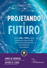 Livro Projetando o Futuro: Como a Ford, a Toyota e Outras Empresas de Classe Mund - Morgan/liker