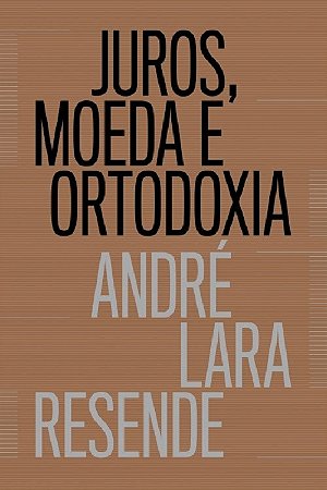 Livro Juros, Moeda e Ortodoxia - Teorias Monetarias e Controversias Politicas - Resende
