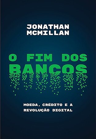 Livro Fim dos Bancos, o - Moeda, Credito e a Revolucao Digital - Mcmillan