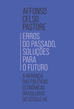 Livro Erros do Passado, Solucoes para o Futuro: a Heranca das Politicas Economica - Pastore