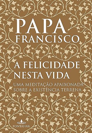 Livro A Felicidade Nesta Vida:  Uma Meditação Apaixonada sobre a Existência
