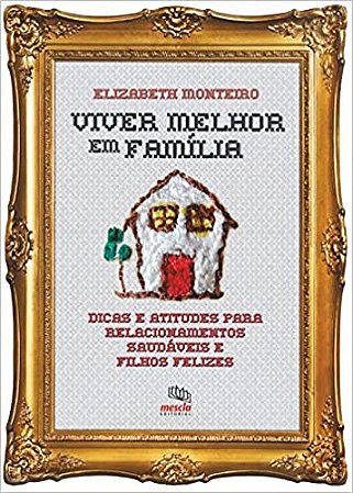 Livro Viver Melhor em Familia - Dicas e Atitudes para Relacionamentos Saudaveis E - Monteiro