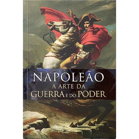 Napoleão - A Arte Da Guerra E Do Poder