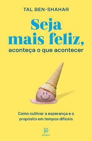 Seja mais feliz, aconteça o que acontecer: Como cultivar a esperança e o propósito em tempos difíceis, de Tal Ben-Shahar