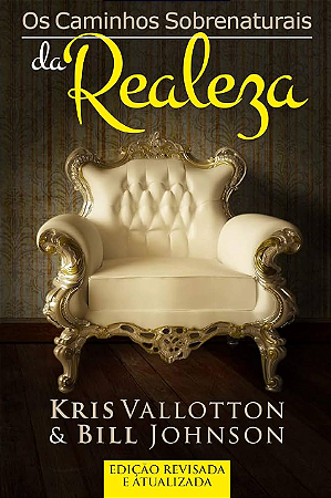 Os Caminhos Sobrenaturais da Realeza - Kris Vallotton e Bill Johnson